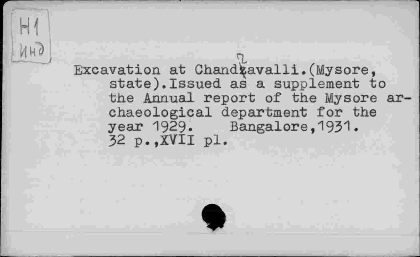 ﻿Excavation at Chandrçavalli.(Mysore, state).Issued as a supplement to the Annual report of the Mysore ar chaeological department for the year 1929« Bangalore,1931. 32 p.,XVII pl.